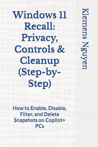 Windows 11 Recall: Privacy, Controls & Cleanup (Step-by-Step): How to Enable, Disable, Filter, and Delete Snapshots on Copilot+ PCs (Exercises)