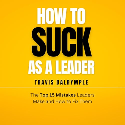 How to Suck as a Leader: The Top 15 Mistakes