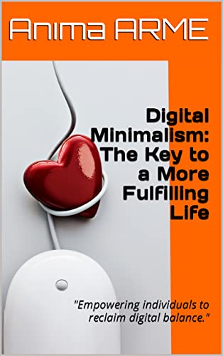 Digital Minimalism: The Key to a More Fulfilling Life: Empowering