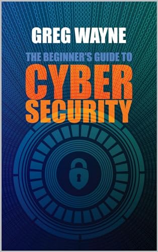 The Beginner's Guide to Cybersecurity: Master the Art of Online Safety: Everything You Need to Know for a Secure Digital Life in One Complete Handbook, from Internet, Passwords to Privacy and Beyond
