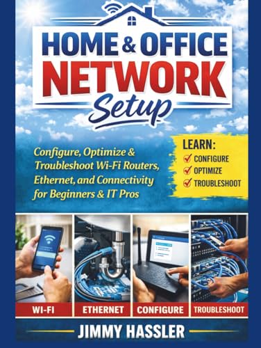 Home & Office Network Setup: Configure, Optimize & Troubleshoot Wi-Fi Routers, Ethernet, and Connectivity for Beginners & IT Pros