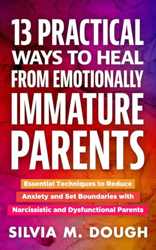 13 Practical Ways to Heal from Emotionally Immature Parents: Essential